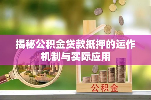 仁和揭秘公积金贷款抵押的运作机制与实际应用