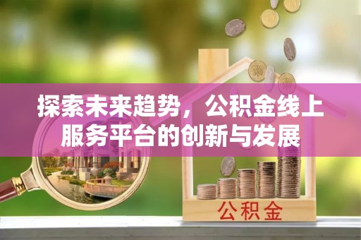 仁和探索未来趋势，公积金线上服务平台的创新与发展