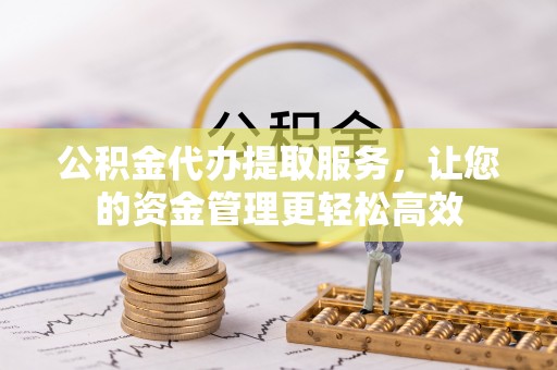 仁和公积金代办提取服务，让您的资金管理更轻松高效