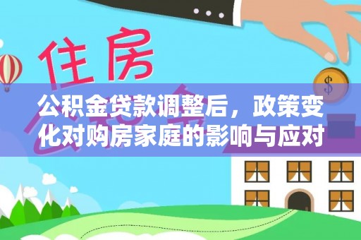 仁和公积金贷款调整后，政策变化对购房家庭的影响与应对策略