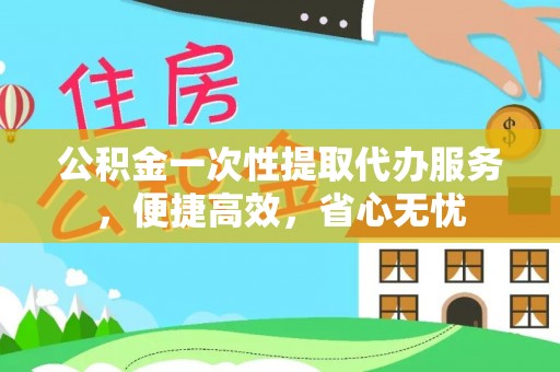 仁和公积金一次性提取代办服务，便捷高效，省心无忧