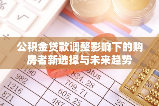 仁和公积金贷款调整影响下的购房者新选择与未来趋势