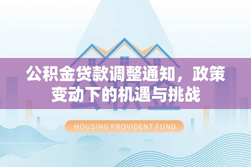 仁和公积金贷款调整通知，政策变动下的机遇与挑战