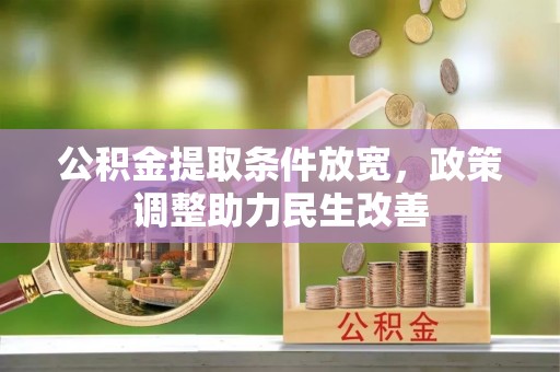 仁和公积金提取条件放宽，政策调整助力民生改善