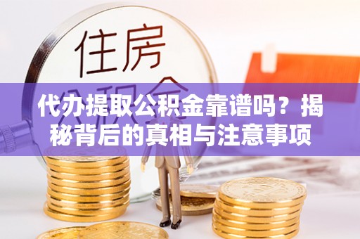 仁和代办提取公积金靠谱吗？揭秘背后的真相与注意事项