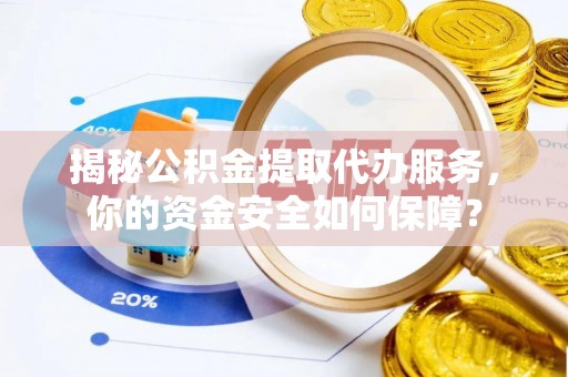 仁和揭秘公积金提取代办服务，你的资金安全如何保障？