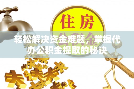 仁和轻松解决资金难题，掌握代办公积金提取的秘诀