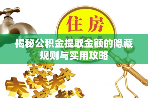 仁和揭秘公积金提取金额的隐藏规则与实用攻略