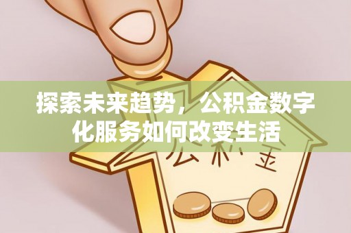仁和探索未来趋势，公积金数字化服务如何改变生活