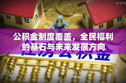仁和公积金制度覆盖，全民福利的基石与未来发展方向