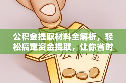 仁和公积金提取材料全解析，轻松搞定资金提取，让你省时又省心