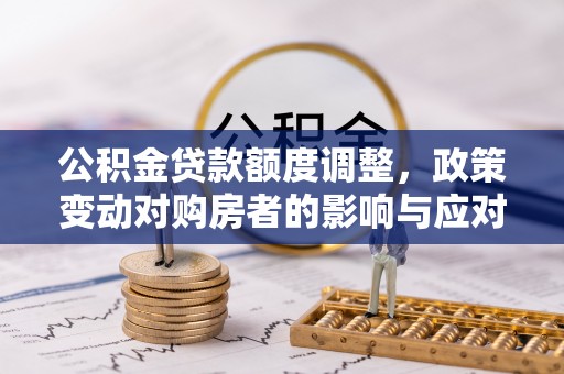 仁和公积金贷款额度调整，政策变动对购房者的影响与应对策略