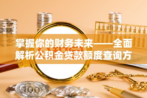 仁和掌握你的财务未来——全面解析公积金贷款额度查询方法