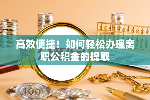 仁和高效便捷！如何轻松办理离职公积金的提取