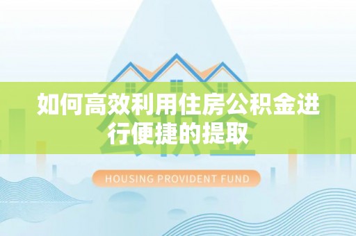 仁和如何高效利用住房公积金进行便捷的提取
