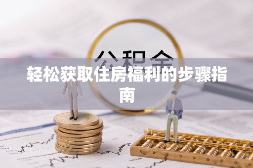 仁和轻松获取住房福利的步骤指南