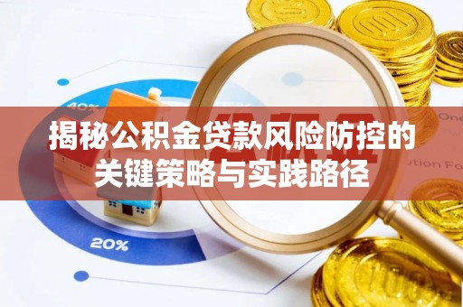 仁和揭秘公积金贷款风险防控的关键策略与实践路径