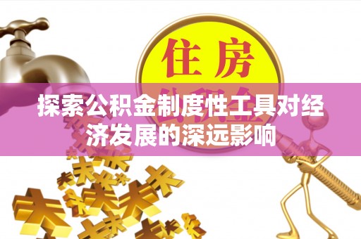 仁和探索公积金制度性工具对经济发展的深远影响
