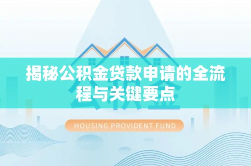 仁和揭秘公积金贷款申请的全流程与关键要点