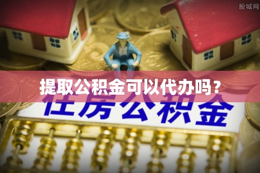 仁和提取公积金可以代办吗？