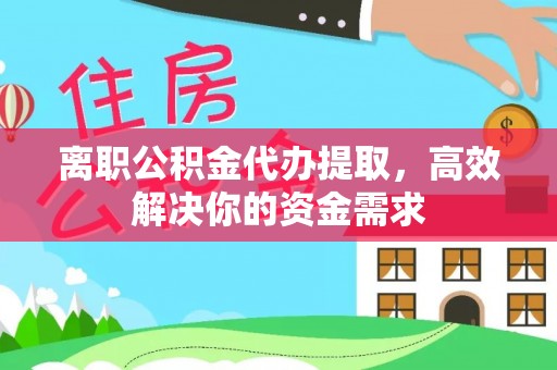 仁和离职公积金代办提取，高效解决你的资金需求