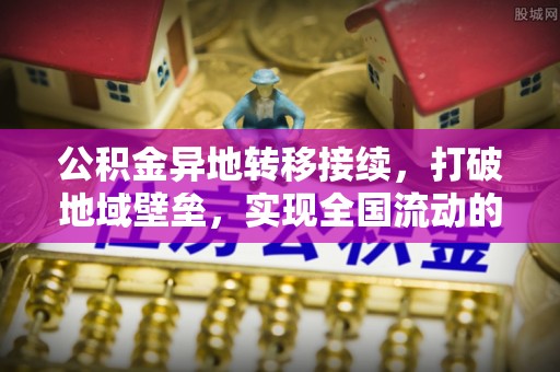 仁和公积金异地转移接续，打破地域壁垒，实现全国流动的便捷之道