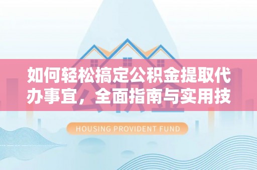 仁和如何轻松搞定公积金提取代办事宜，全面指南与实用技巧