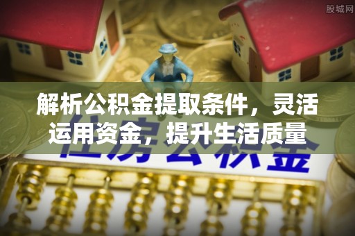 仁和解析公积金提取条件，灵活运用资金，提升生活质量