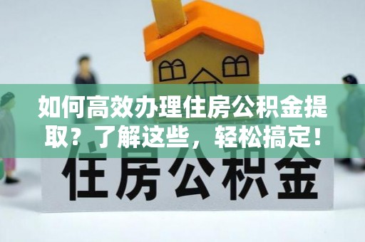 仁和如何高效办理住房公积金提取？了解这些，轻松搞定！
