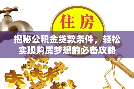 仁和揭秘公积金贷款条件，轻松实现购房梦想的必备攻略