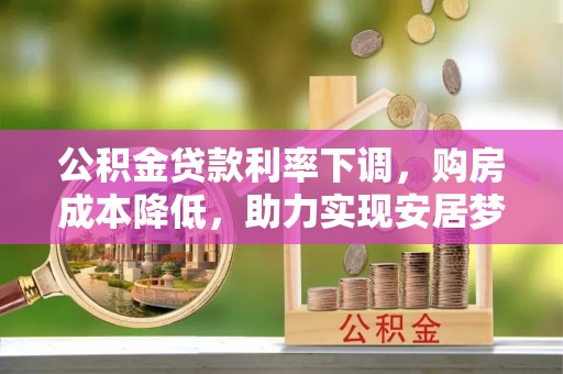 仁和公积金贷款利率下调，购房成本降低，助力实现安居梦想