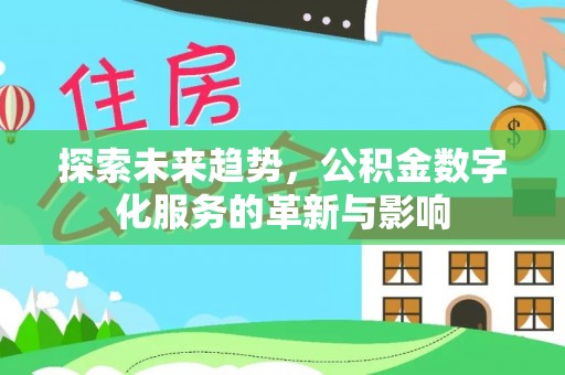 仁和探索未来趋势，公积金数字化服务的革新与影响