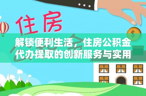 仁和解锁便利生活，住房公积金代办提取的创新服务与实用指南