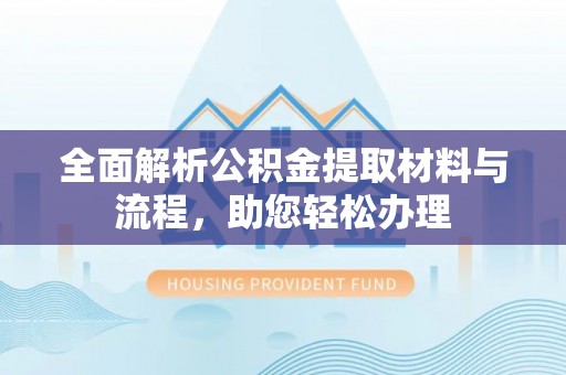 仁和全面解析公积金提取材料与流程，助您轻松办理