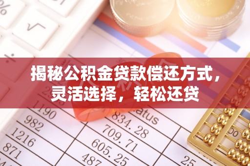 仁和揭秘公积金贷款偿还方式，灵活选择，轻松还贷