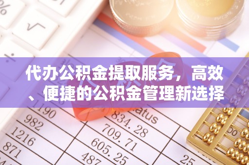 仁和代办公积金提取服务，高效、便捷的公积金管理新选择