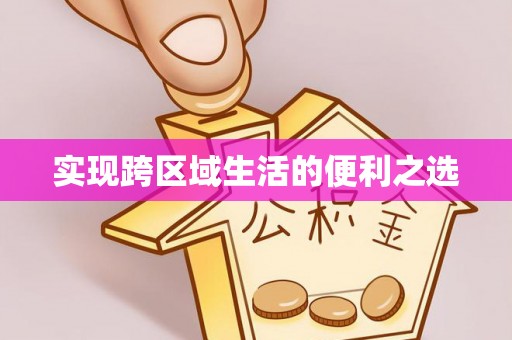 仁和实现跨区域生活的便利之选