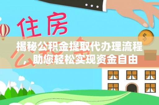仁和揭秘公积金提取代办理流程，助您轻松实现资金自由