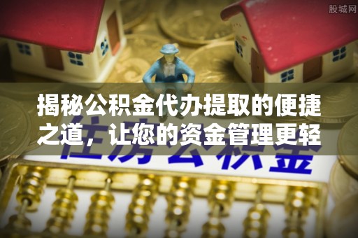 仁和揭秘公积金代办提取的便捷之道，让您的资金管理更轻松