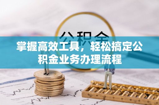 仁和掌握高效工具，轻松搞定公积金业务办理流程