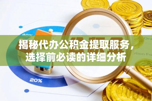仁和揭秘代办公积金提取服务，选择前必读的详细分析