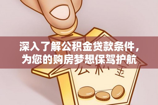 仁和深入了解公积金贷款条件，为您的购房梦想保驾护航