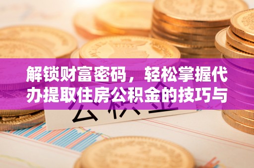 仁和解锁财富密码，轻松掌握代办提取住房公积金的技巧与策略