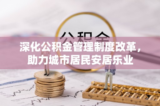 仁和深化公积金管理制度改革，助力城市居民安居乐业