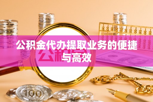 仁和公积金代办提取业务的便捷与高效