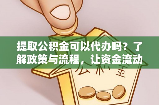 仁和提取公积金可以代办吗？了解政策与流程，让资金流动更轻松