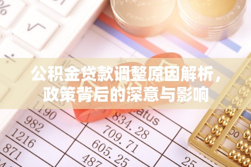 仁和公积金贷款调整原因解析，政策背后的深意与影响