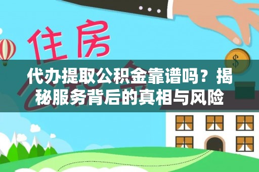 仁和代办提取公积金靠谱吗？揭秘服务背后的真相与风险