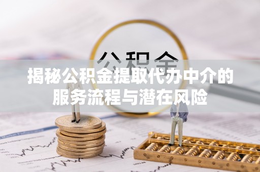 仁和揭秘公积金提取代办中介的服务流程与潜在风险