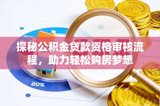 仁和探秘公积金贷款资格审核流程，助力轻松购房梦想